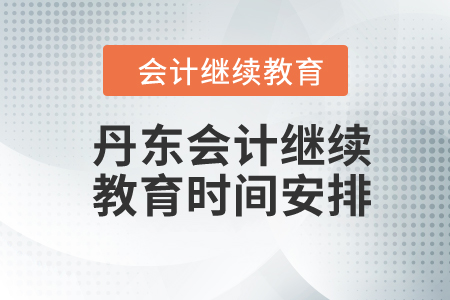 丹東2024年會(huì)計(jì)繼續(xù)教育時(shí)間安排