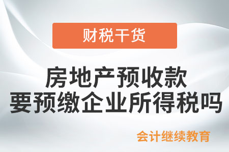 賣房產(chǎn)的預收款，是否需要預繳企業(yè)所得稅？