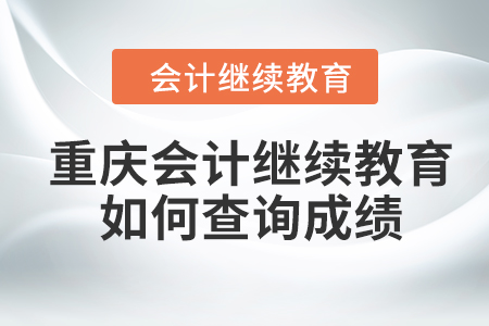 重慶會(huì)計(jì)繼續(xù)教育2024年如何查詢成績？