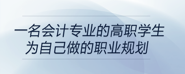 一名會計專業(yè)的高職學(xué)生為自己做的職業(yè)規(guī)劃，前來關(guān)注！