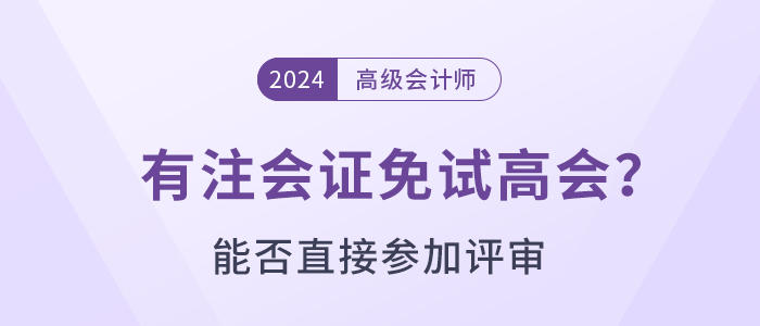 有注會(huì)證書(shū)可以免試直接申報(bào)高級(jí)會(huì)計(jì)師評(píng)審嗎？