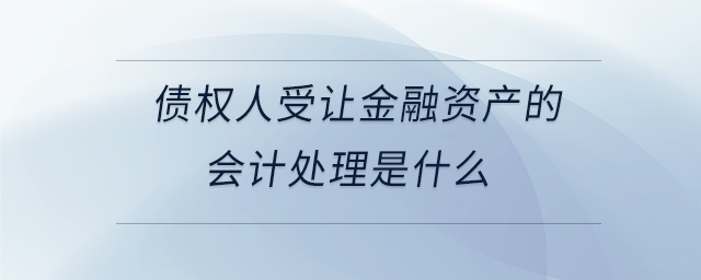 債權人受讓金融資產(chǎn)的會計處理是什么