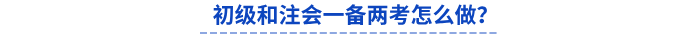 初級(jí)和注會(huì)一備兩考怎么做？