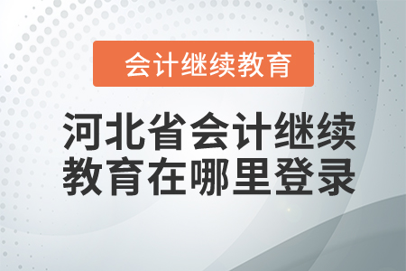 2024年河北省會(huì)計(jì)繼續(xù)教育在哪里登錄？