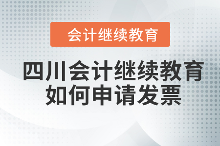 2024年四川會計繼續(xù)教育如何申請發(fā)票？