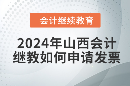 2024年山西會(huì)計(jì)繼續(xù)教育如何申請(qǐng)發(fā)票？