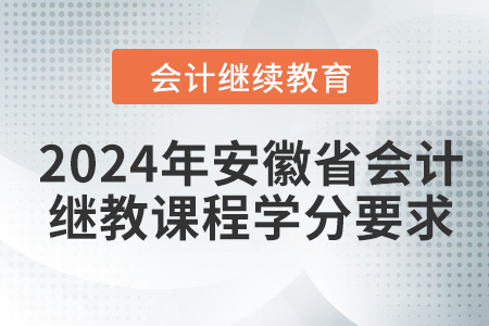 2024年安徽省會計繼續(xù)教育課程學(xué)分要求