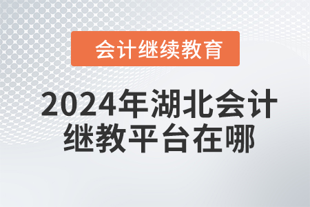 2024年湖北會(huì)計(jì)繼續(xù)教育平臺(tái)在哪？