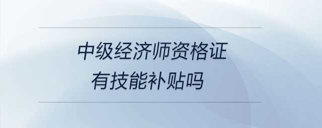 中級經濟師資格證有技能補貼嗎
