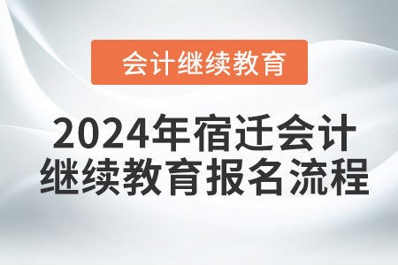 2024年宿遷會計繼續(xù)教育報名流程