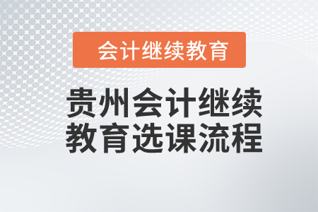 2024年貴州會(huì)計(jì)繼續(xù)教育選課流程