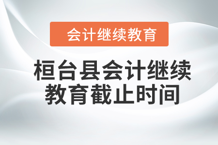 2024年桓臺(tái)縣會(huì)計(jì)繼續(xù)教育截止時(shí)間