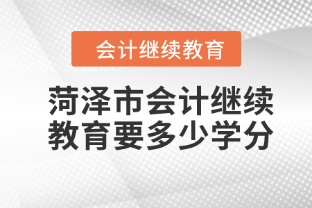 2024年菏澤市會(huì)計(jì)繼續(xù)教育要多少學(xué)分？