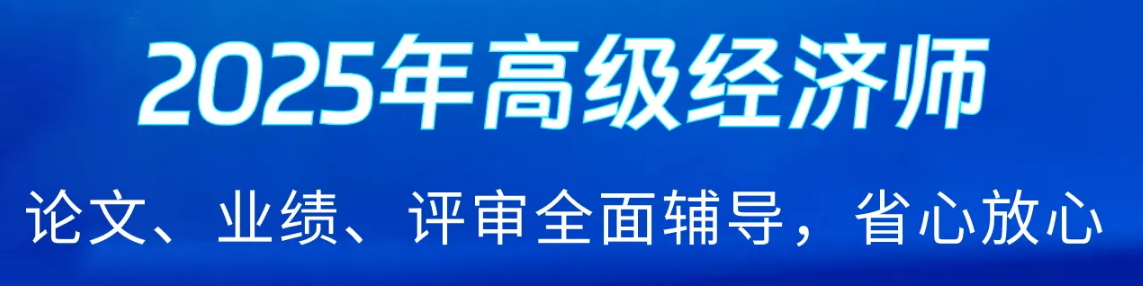2025年高級(jí)經(jīng)濟(jì)師好課上線，論文業(yè)績評(píng)審全輔導(dǎo)！