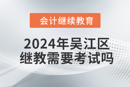 2024年吳江區(qū)會計繼續(xù)教育需要考試嗎？