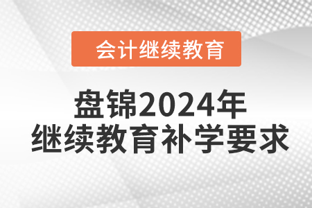 盤(pán)錦2024年會(huì)計(jì)繼續(xù)教育補(bǔ)學(xué)要求