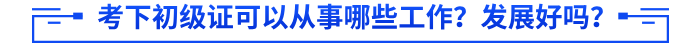 考下初級(jí)證可以從事哪些工作？發(fā)展好嗎？