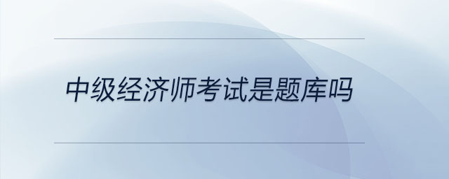 中級經(jīng)濟師考試是題庫嗎