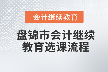 2024年盤錦市會(huì)計(jì)繼續(xù)教育選課流程