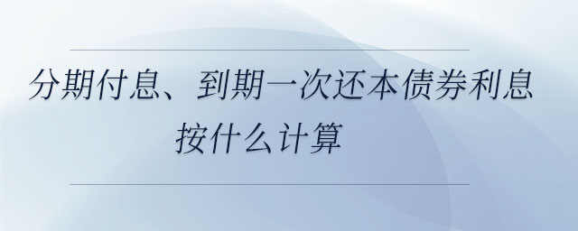分期付息、到期一次還本債券利息按什么計(jì)算