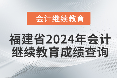 福建省2024年會(huì)計(jì)繼續(xù)教育成績(jī)查詢方式
