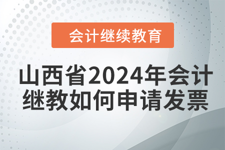 山西省2024年會計繼續(xù)教育如何申請發(fā)票？