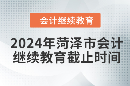 2024年菏澤市會計繼續(xù)教育截止時間