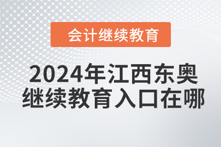 2024年江西東奧會(huì)計(jì)繼續(xù)教育入口在哪？