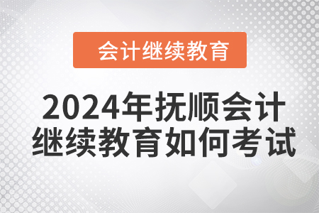 2024年撫順會計繼續(xù)教育如何考試？
