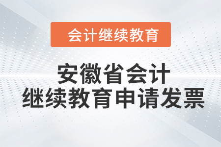 2024年安徽省會計(jì)人員繼續(xù)教育如何申請發(fā)票？