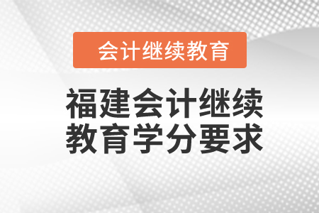 2024年福建會(huì)計(jì)繼續(xù)教育學(xué)分要求
