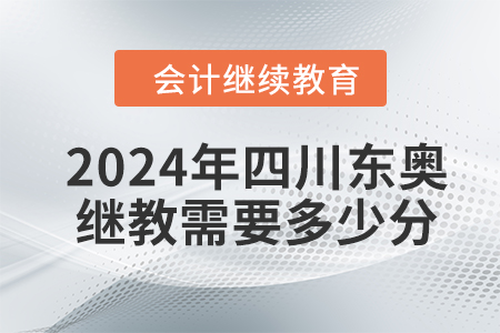 2024年四川東奧會(huì)計(jì)繼續(xù)教育需要學(xué)習(xí)多少分？