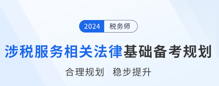 24年稅務(wù)師《涉稅服務(wù)相關(guān)法律》基礎(chǔ)階段學(xué)習(xí)計劃，速來打卡！
