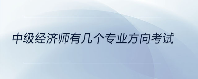 中級經(jīng)濟(jì)師有幾個專業(yè)方向考試