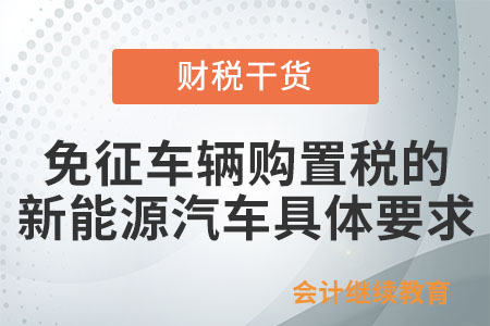 免征車輛購置稅的新能源汽車需符合什么要求？
