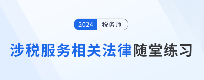 稅務(wù)師《涉稅服務(wù)相關(guān)法律》隨堂練習(xí)，逐漸提高應(yīng)試能力！