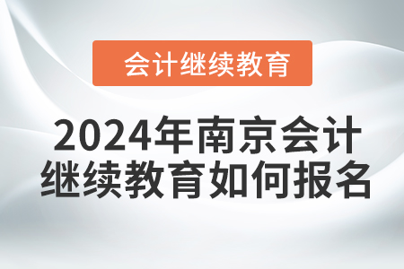 2024年南京會計繼續(xù)教育如何報名？