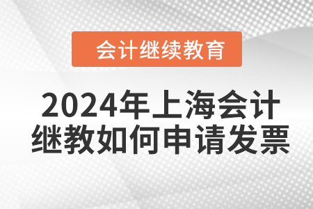 2024年上海東奧會計繼續(xù)教育如何申請發(fā)票？