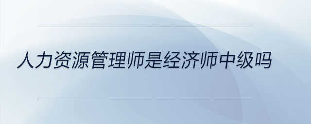 人力資源管理師是經(jīng)濟(jì)師中級(jí)嗎