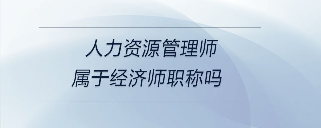 人力資源管理師屬于經(jīng)濟師職稱嗎