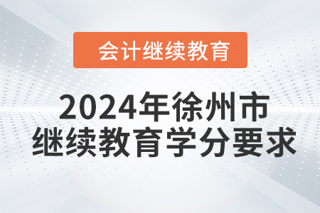 2024年徐州市會(huì)計(jì)繼續(xù)教育學(xué)分要求