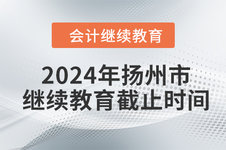 2024年揚(yáng)州市會(huì)計(jì)繼續(xù)教育截止時(shí)間