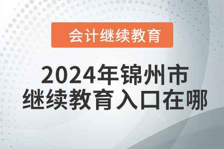 2024年錦州市會(huì)計(jì)繼續(xù)教育入口在哪？
