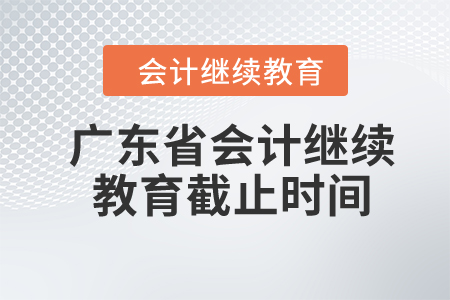 2024年廣東省會(huì)計(jì)繼續(xù)教育截止時(shí)間