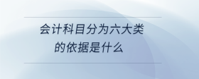 會計科目分為六大類的依據(jù)是什么