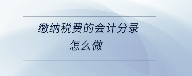 繳納稅費的會計分錄怎么做