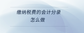 繳納稅費(fèi)的會計分錄怎么做