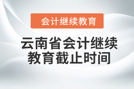 云南省2024年會(huì)計(jì)繼續(xù)教育截止時(shí)間