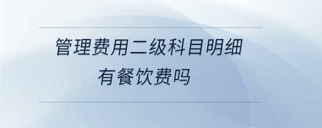 管理費(fèi)用二級科目明細(xì)有餐飲費(fèi)嗎