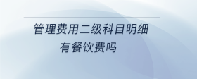 管理費(fèi)用二級科目明細(xì)有餐飲費(fèi)嗎
